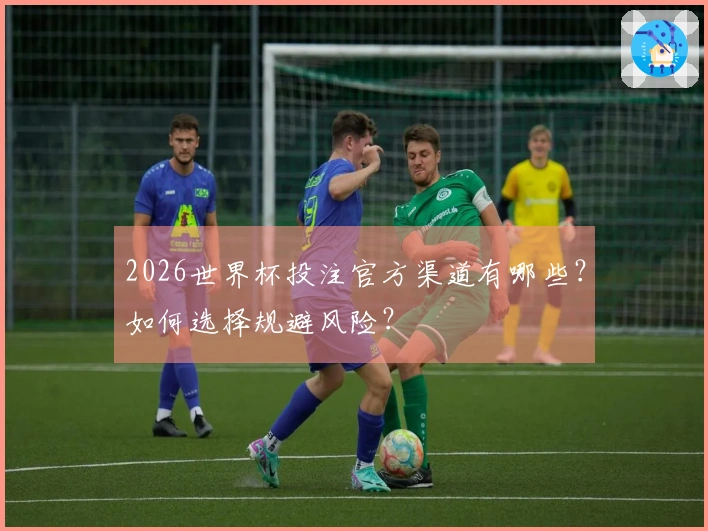 2026世界杯投注官方渠道有哪些？如何选择规避风险？