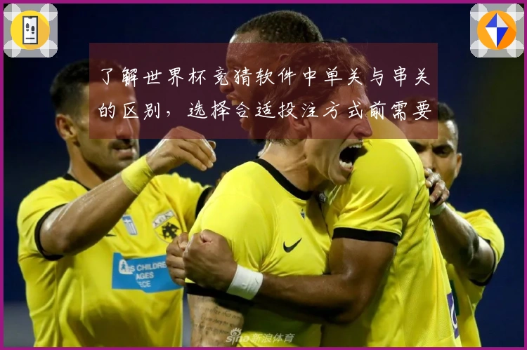 了解世界杯竞猜软件中单关与串关的区别，选择合适投注方式前需要注意什么