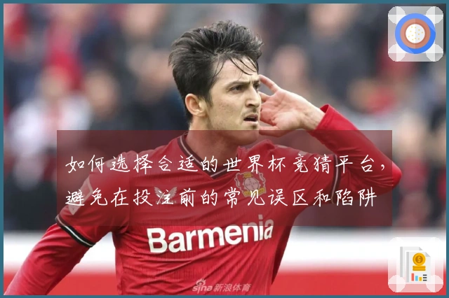 如何选择合适的世界杯竞猜平台，避免在投注前的常见误区和陷阱